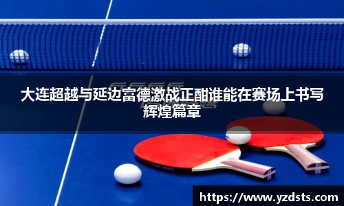 大连超越与延边富德激战正酣谁能在赛场上书写辉煌篇章