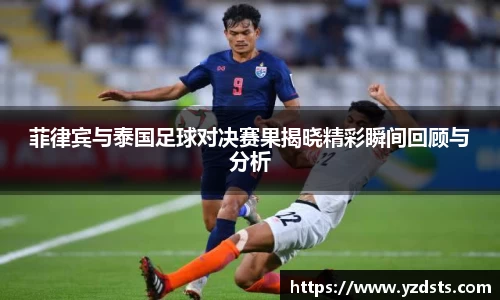 菲律宾与泰国足球对决赛果揭晓精彩瞬间回顾与分析