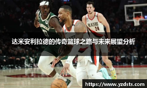 达米安利拉德的传奇篮球之路与未来展望分析