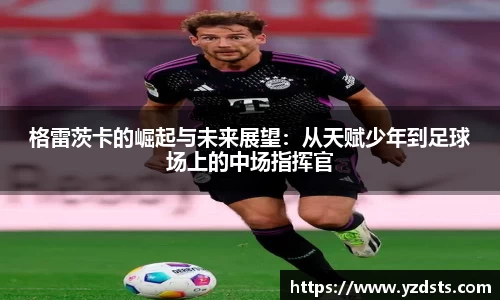 格雷茨卡的崛起与未来展望：从天赋少年到足球场上的中场指挥官