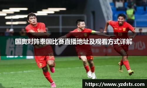 国奥对阵泰国比赛直播地址及观看方式详解