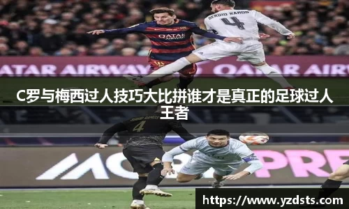 C罗与梅西过人技巧大比拼谁才是真正的足球过人王者