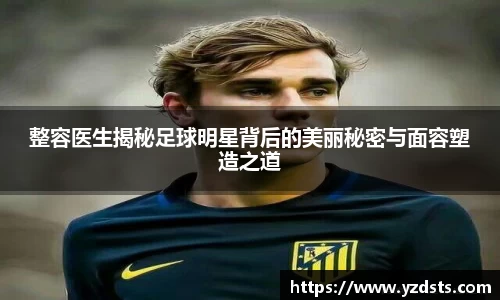 整容医生揭秘足球明星背后的美丽秘密与面容塑造之道